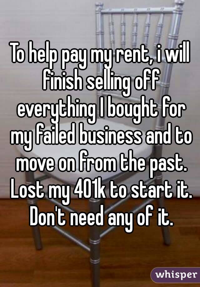 To help pay my rent, i will finish selling off everything I bought for my failed business and to move on from the past.
 Lost my 401k to start it. Don't need any of it.

