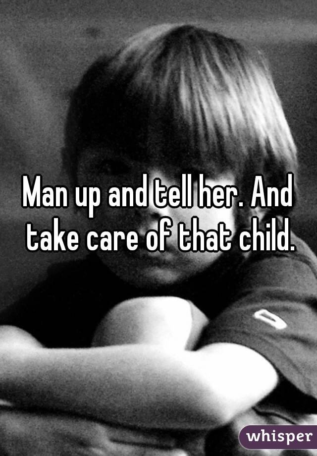 Man up and tell her. And take care of that child.