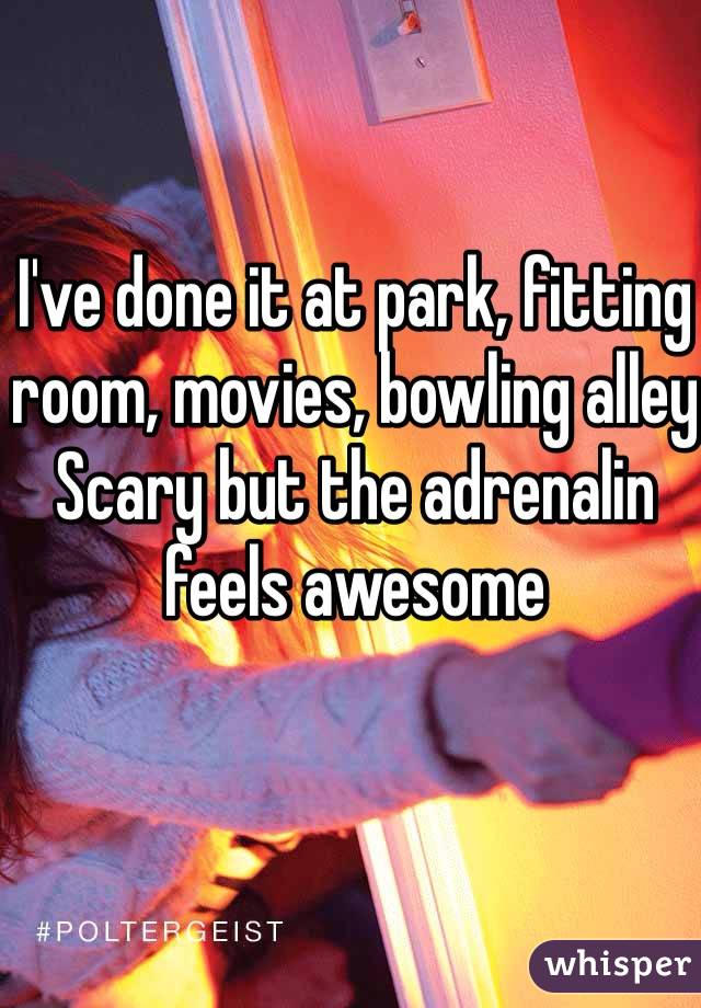 I've done it at park, fitting room, movies, bowling alley
Scary but the adrenalin  feels awesome 