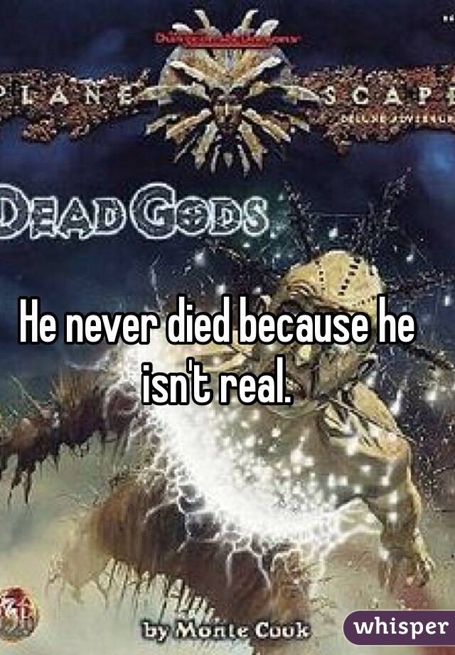 He never died because he isn't real. 