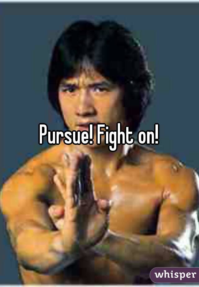 Pursue! Fight on!
