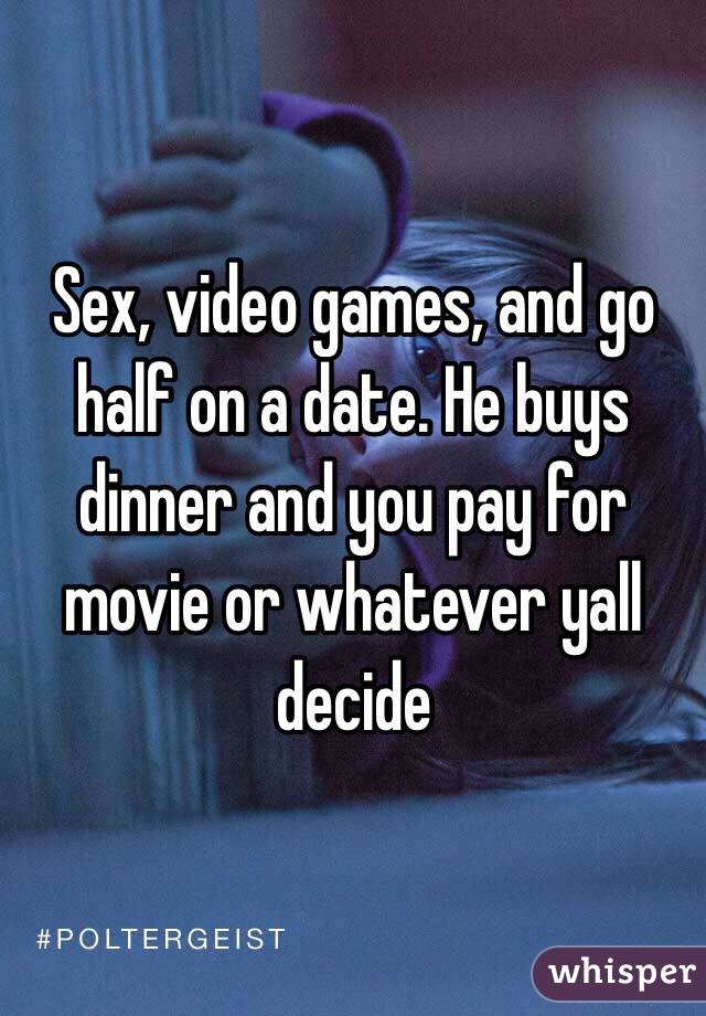 Sex, video games, and go half on a date. He buys dinner and you pay for movie or whatever yall decide 