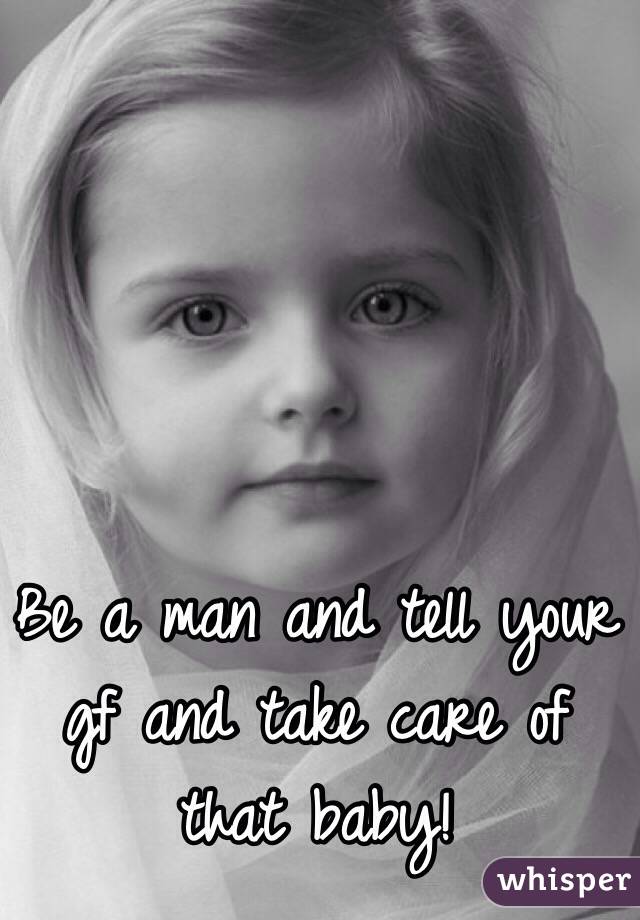 Be a man and tell your gf and take care of that baby! 
