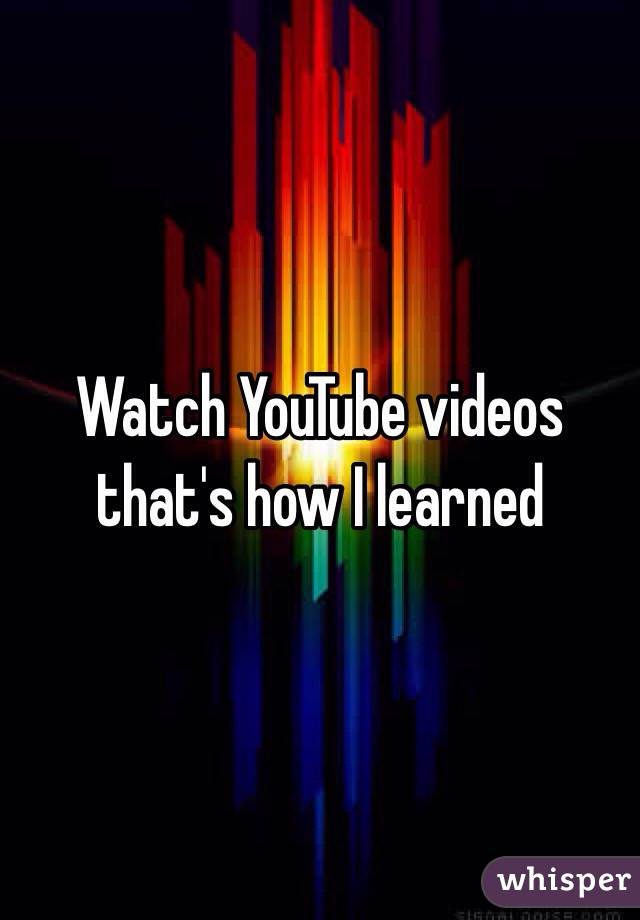 Watch YouTube videos that's how I learned