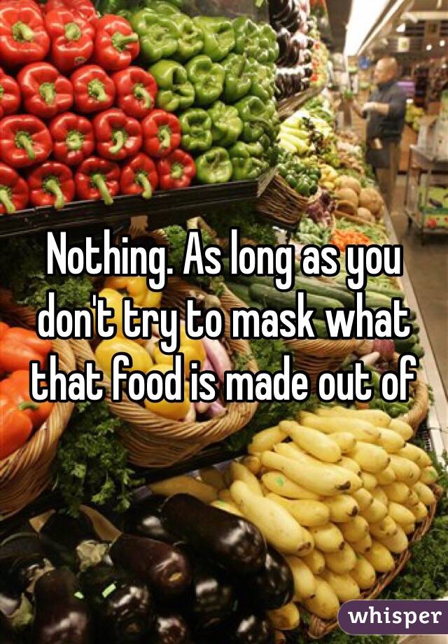 Nothing. As long as you don't try to mask what that food is made out of