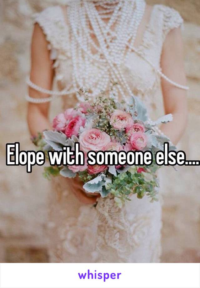 Elope with someone else....