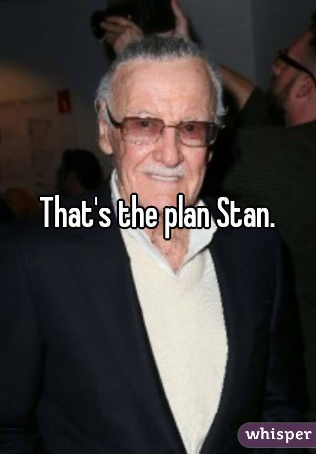 That's the plan Stan.