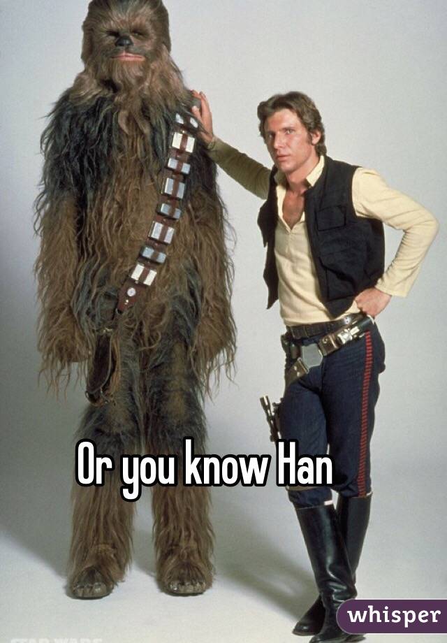 Or you know Han 