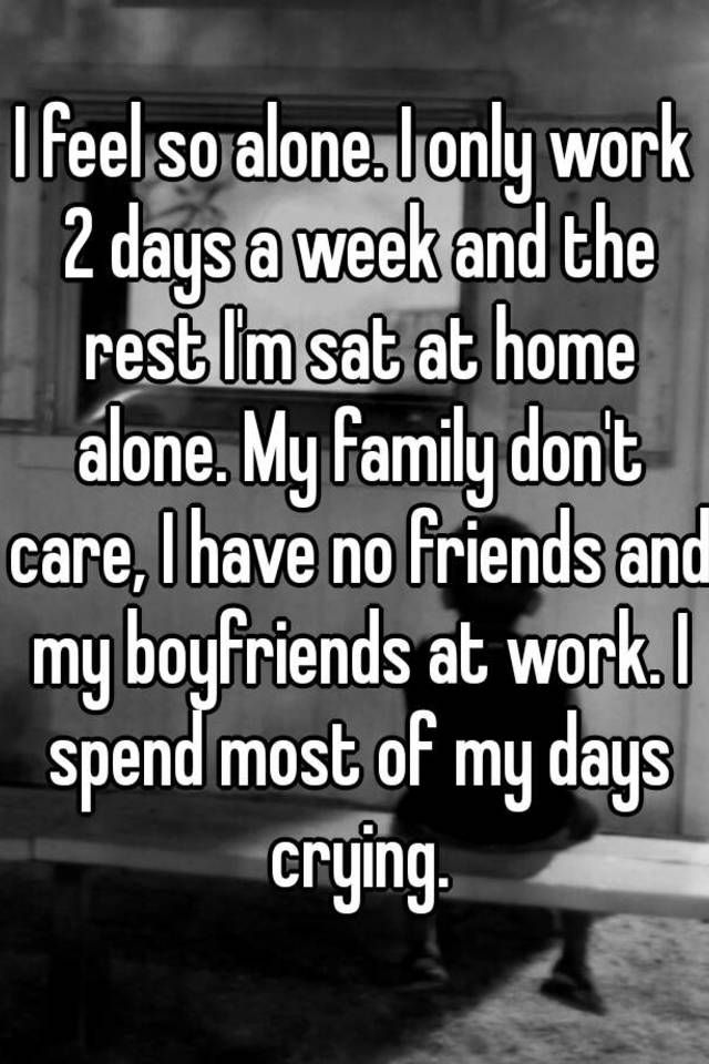 i-feel-so-alone-i-only-work-2-days-a-week-and-the-rest-i-m-sat-at-home