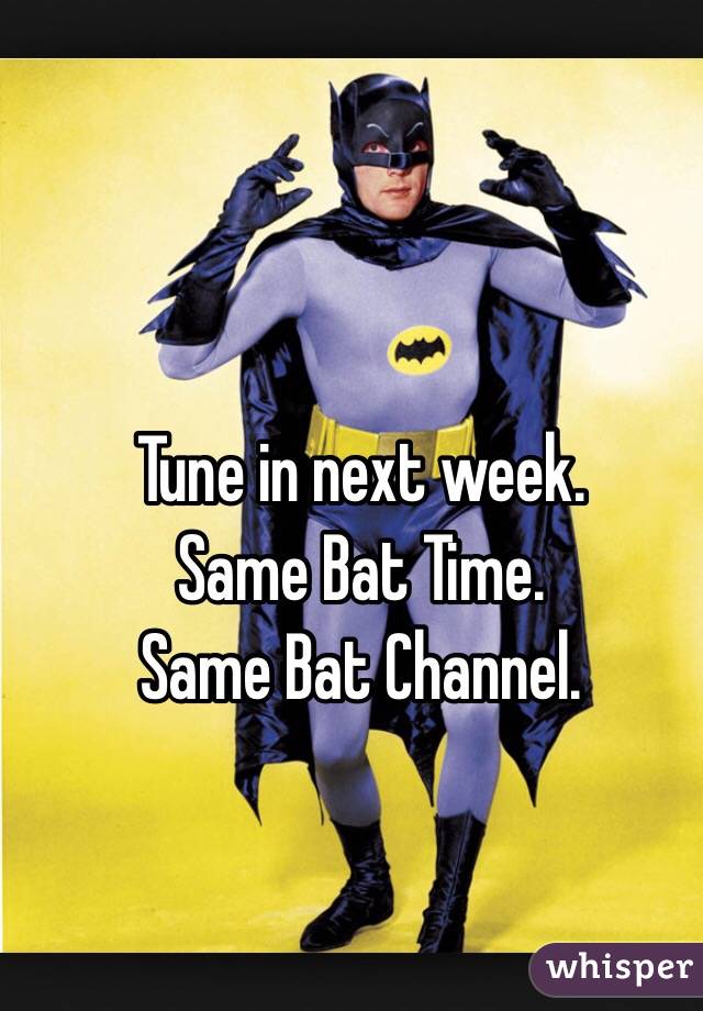 Tune in next week. 
Same Bat Time. 
Same Bat Channel.
