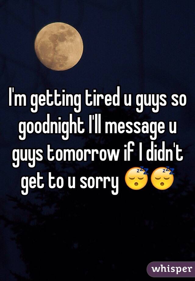 I'm getting tired u guys so goodnight I'll message u guys tomorrow if I didn't get to u sorry 😴😴