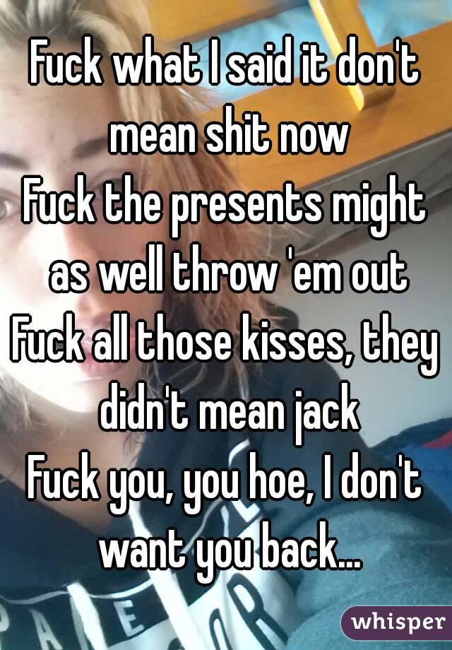 Fuck all those kisses they didn t mean jack