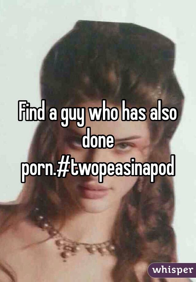 Find a guy who has also done porn.#twopeasinapod