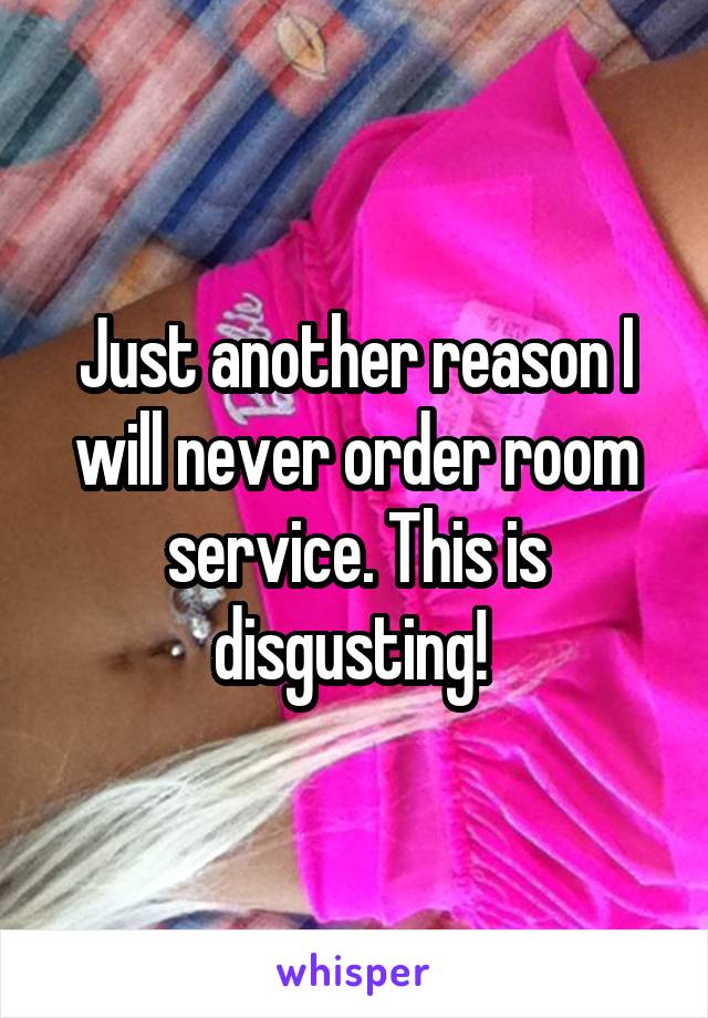 Just another reason I will never order room service. This is disgusting! 