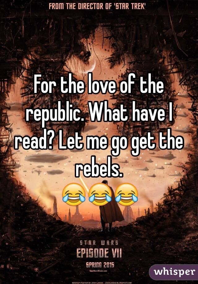 For the love of the republic. What have I read? Let me go get the rebels. 
😂😂😂
