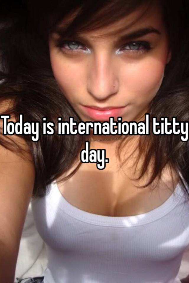 Today is international titty day.