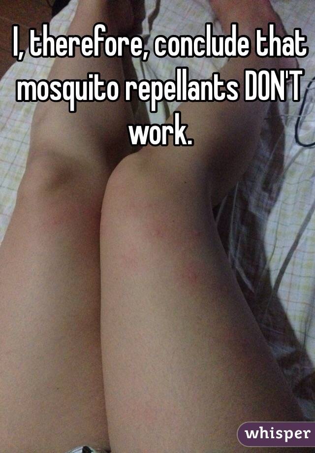 I, therefore, conclude that mosquito repellants DON'T work. 
