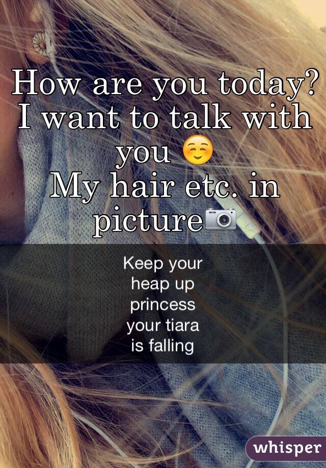 How are you today? I want to talk with you ☺️
My hair etc. in picture📷