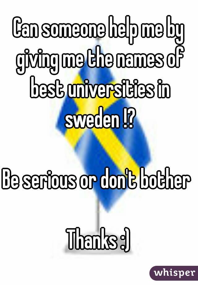 Can someone help me by giving me the names of best universities in sweden !?

Be serious or don't bother 

Thanks :)