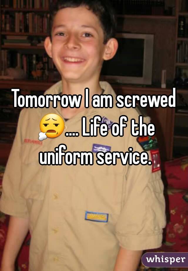 Tomorrow I am screwed 😧.... Life of the uniform service.