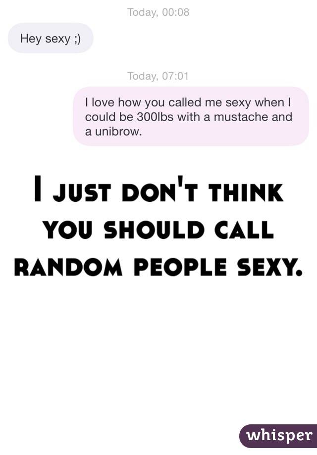 I just don't think you should call random people sexy. 