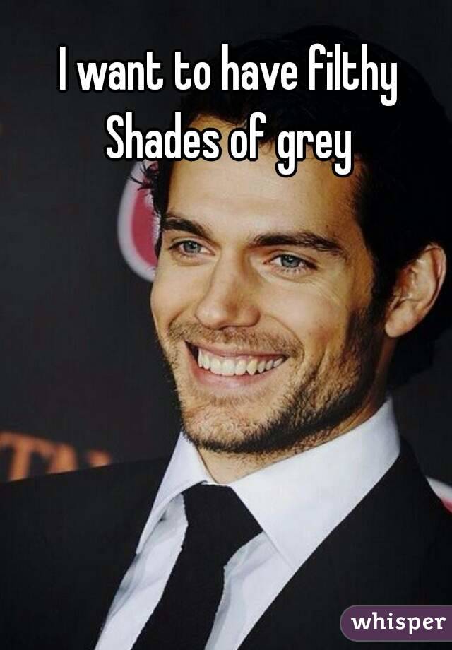 I want to have filthy Shades of grey 
