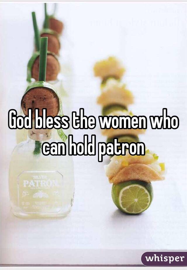 God bless the women who can hold patron
