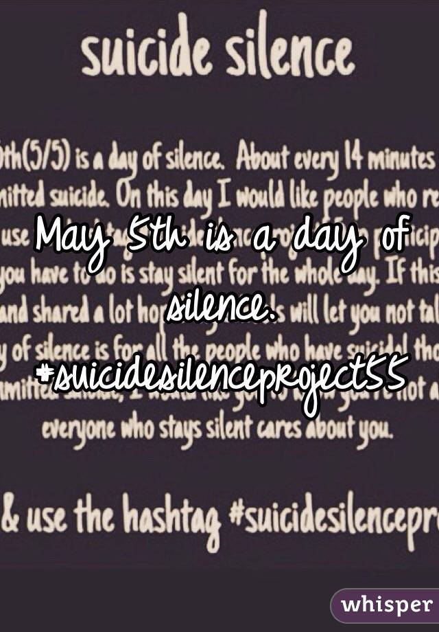 May 5th is a day of silence. 
#suicidesilenceproject55