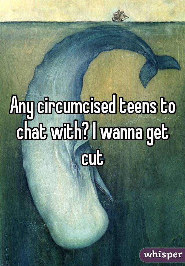 Any circumcised teens to chat with? I wanna get cut