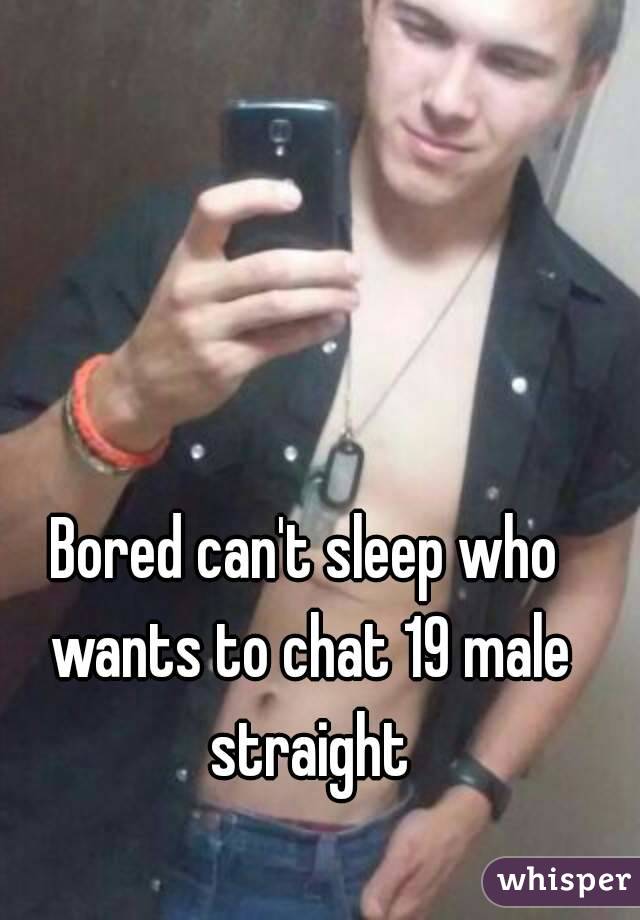 Bored can't sleep who wants to chat 19 male straight