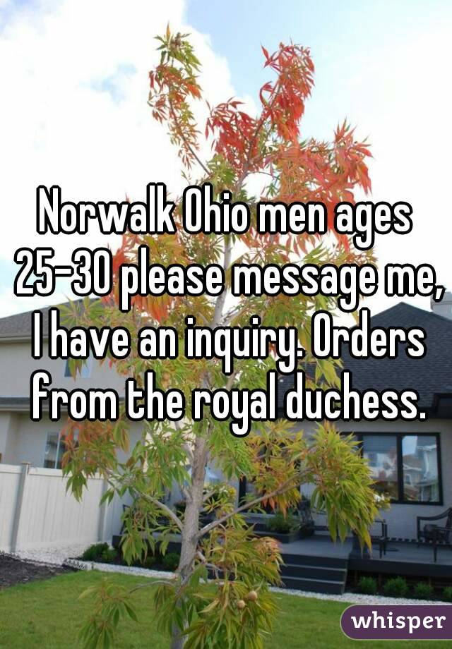 Norwalk Ohio men ages 25-30 please message me, I have an inquiry. Orders from the royal duchess.