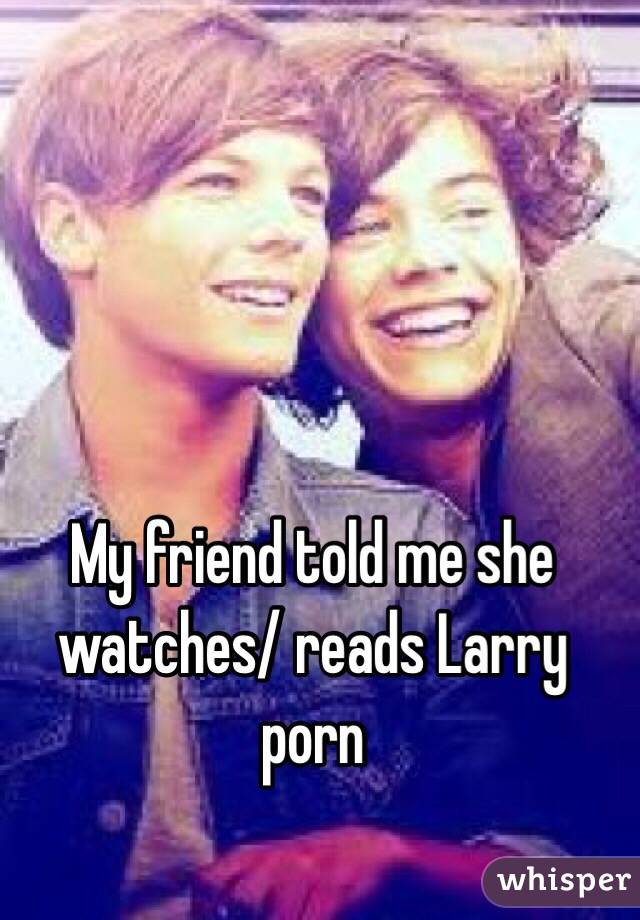 My friend told me she watches/ reads Larry porn