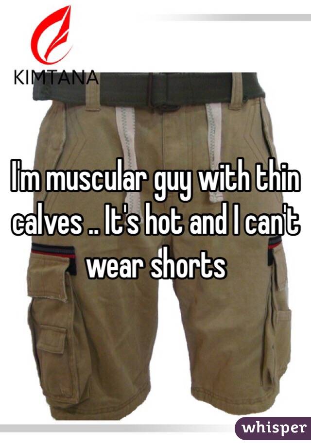 I'm muscular guy with thin calves .. It's hot and I can't wear shorts 