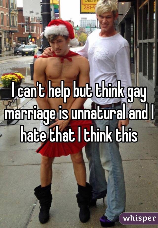 I can't help but think gay marriage is unnatural and I hate that I think this