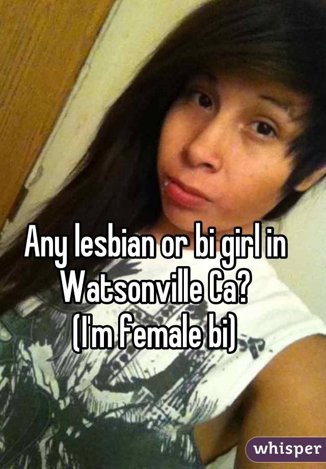 Any lesbian or bi girl in Watsonville Ca?
(I'm female bi)