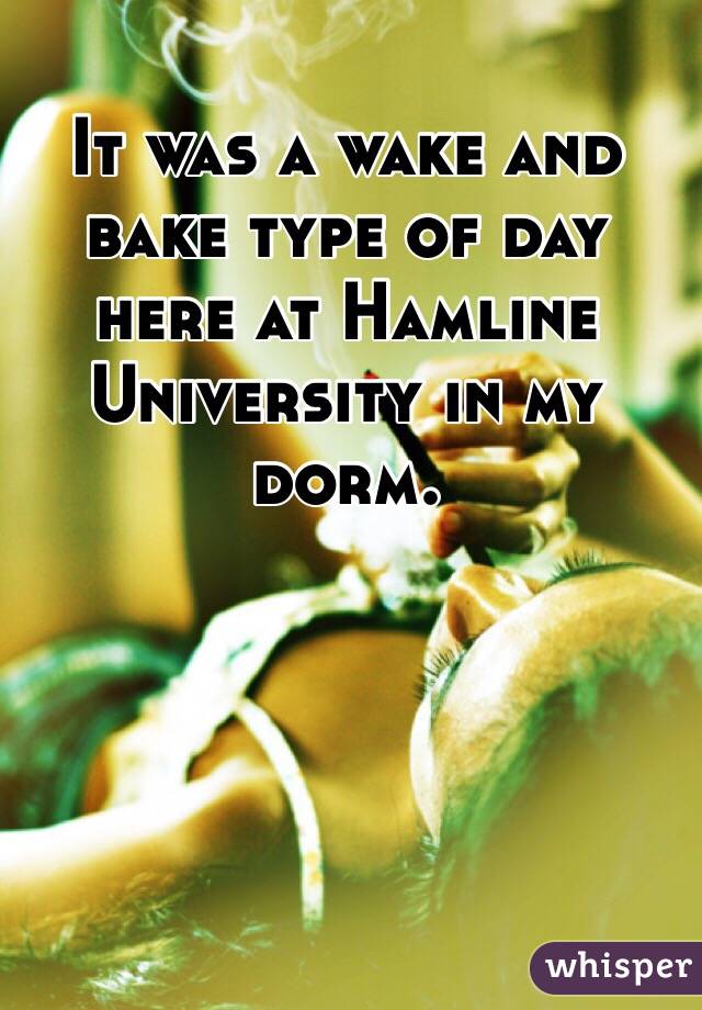 It was a wake and bake type of day here at Hamline University in my dorm.