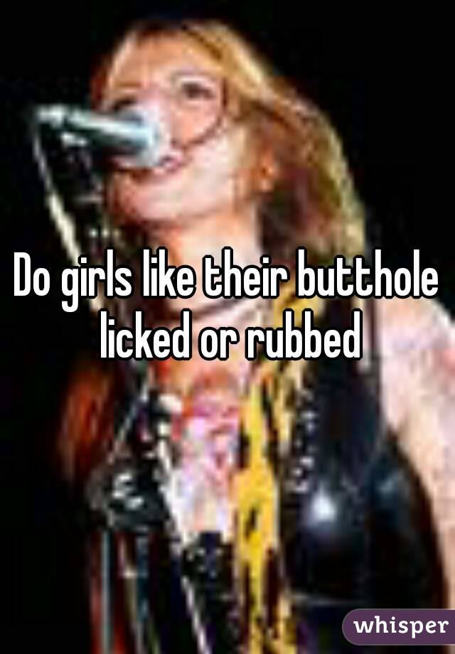 Do girls like their butthole licked or rubbed