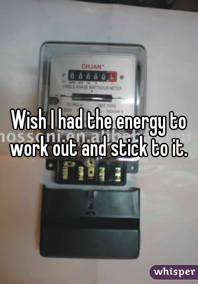 Wish I had the energy to work out and stick to it. 