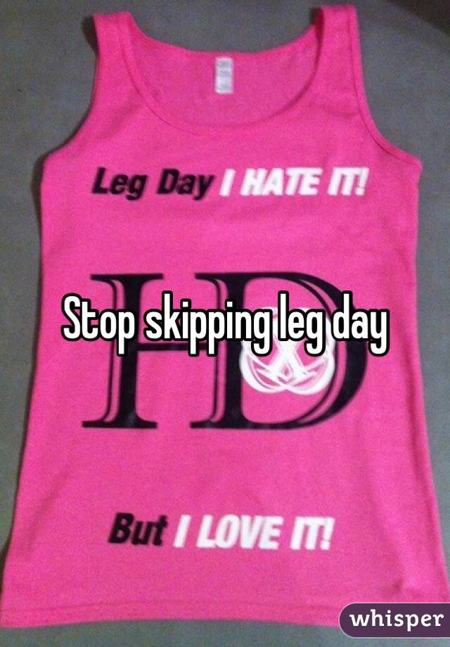 Stop skipping leg day