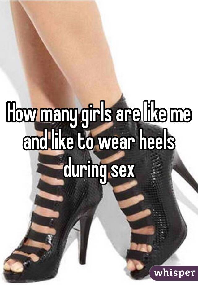 How many girls are like me and like to wear heels during sex