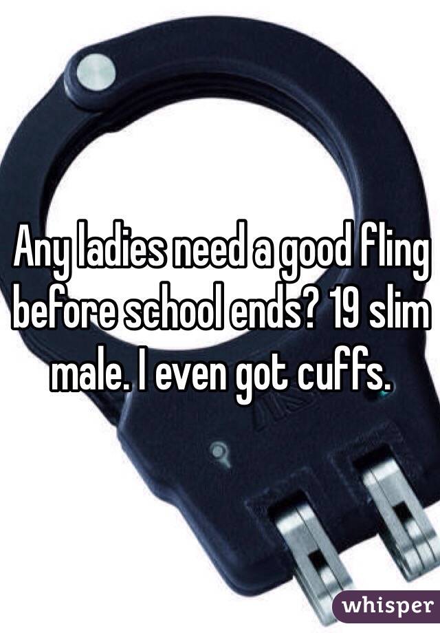 Any ladies need a good fling before school ends? 19 slim male. I even got cuffs. 