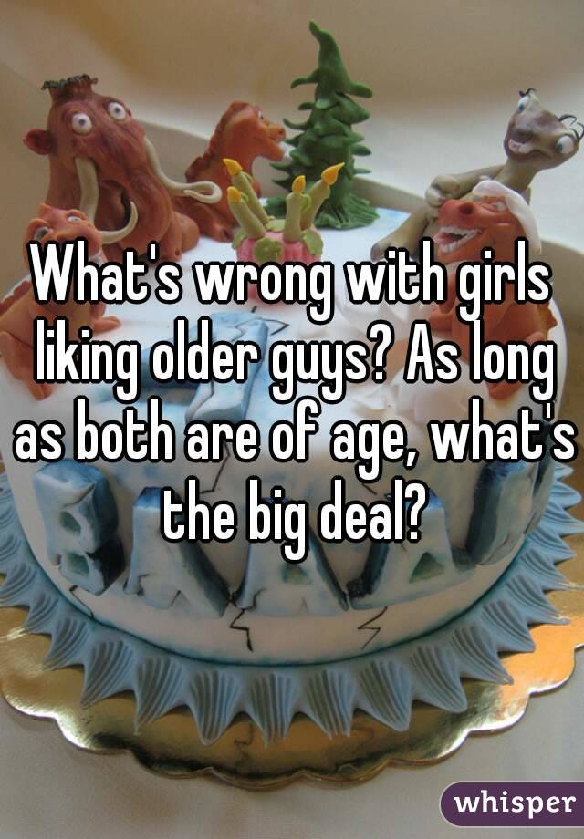 What's wrong with girls liking older guys? As long as both are of age, what's the big deal?