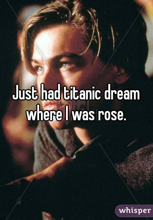 Just had titanic dream where I was rose. 