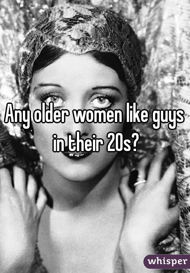 Any older women like guys in their 20s?