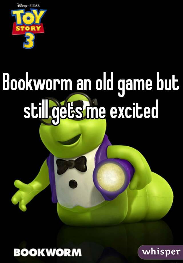 Bookworm an old game but still gets me excited 