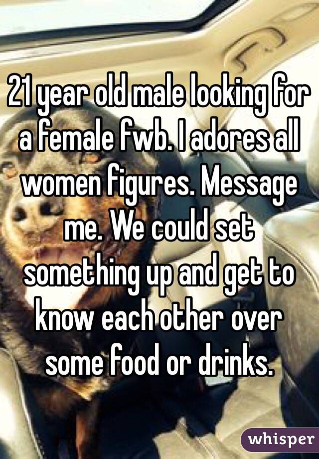 21 year old male looking for a female fwb. I adores all women figures. Message me. We could set something up and get to know each other over some food or drinks.