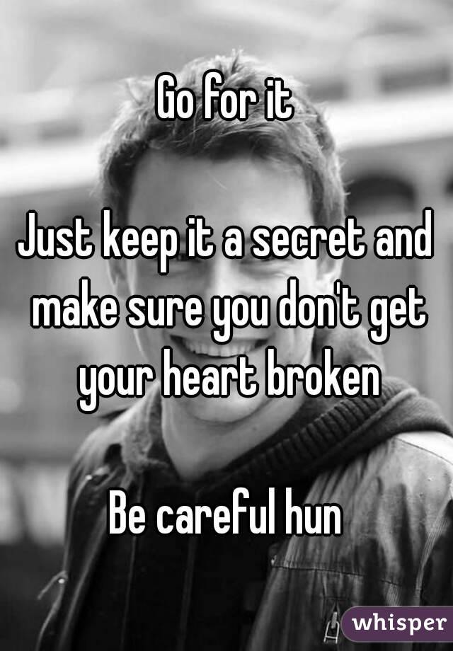 Go for it

Just keep it a secret and make sure you don't get your heart broken

Be careful hun