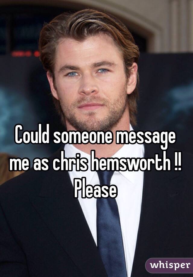 Could someone message me as chris hemsworth !!
Please