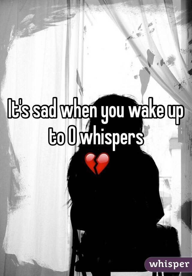 It's sad when you wake up to 0 whispers
💔