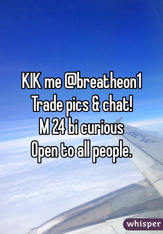 KIK me @breatheon1
Trade pics & chat!
M 24 bi curious
Open to all people. 